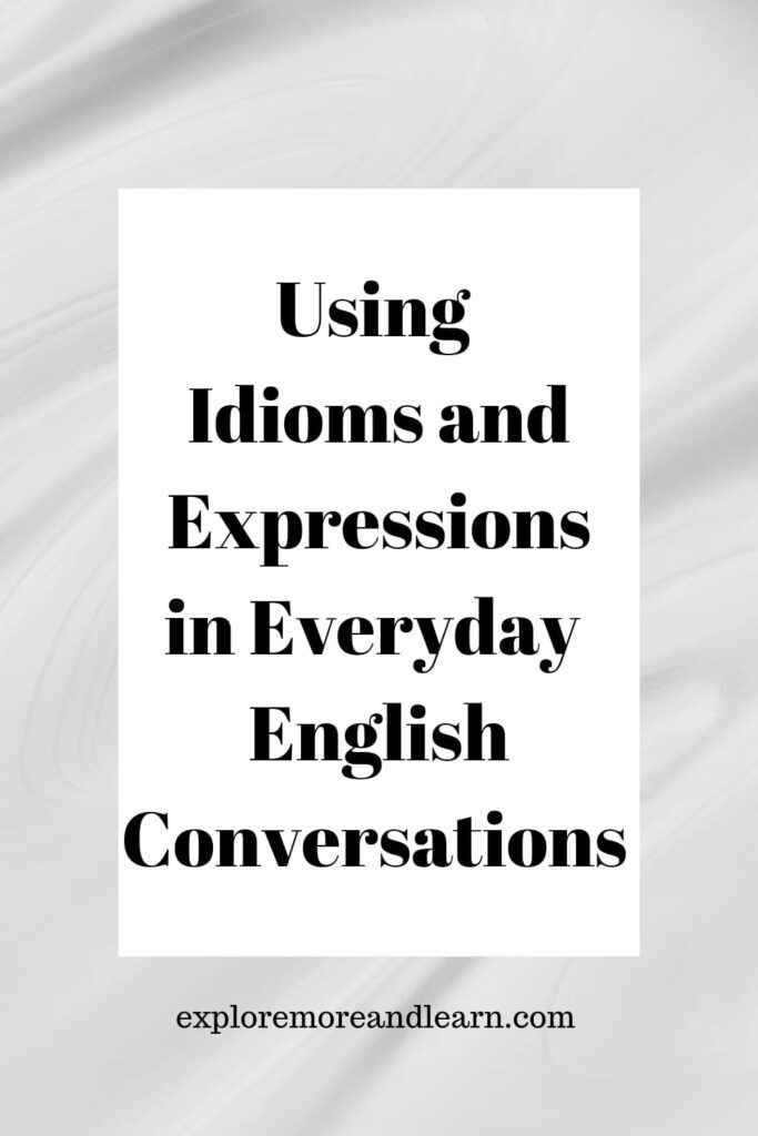 Using idioms and expressions in everyday conversations